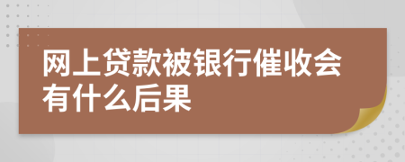 网上贷款被银行催收会有什么后果