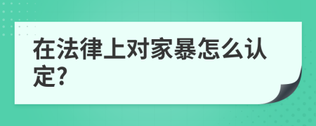 在法律上对家暴怎么认定?