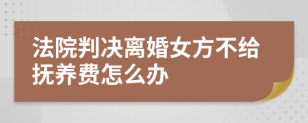 法院判决离婚女方不给抚养费怎么办