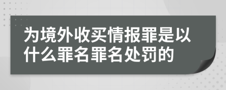 为境外收买情报罪是以什么罪名罪名处罚的