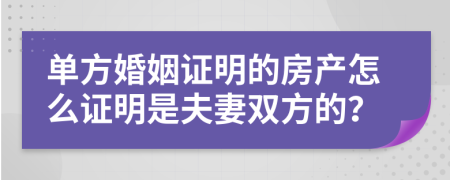 单方婚姻证明的房产怎么证明是夫妻双方的？