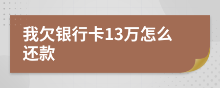 我欠银行卡13万怎么还款