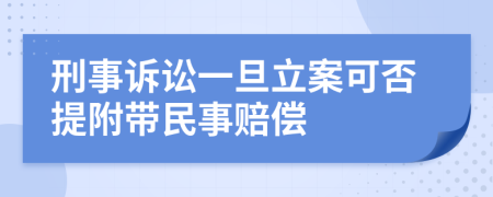 刑事诉讼一旦立案可否提附带民事赔偿