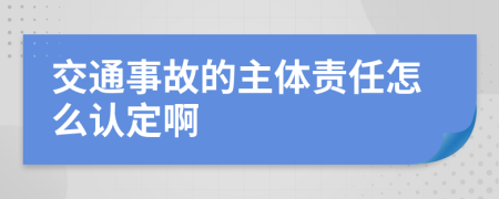 交通事故的主体责任怎么认定啊