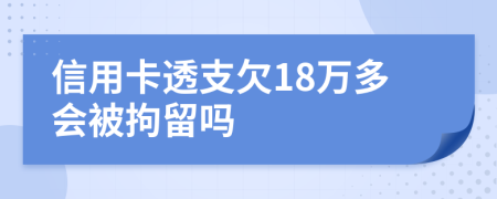 信用卡透支欠18万多会被拘留吗