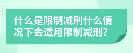 什么是限制减刑什么情况下会适用限制减刑？