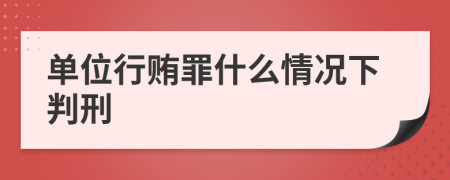 单位行贿罪什么情况下判刑