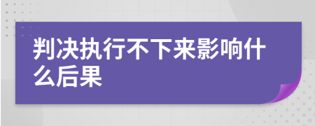 判决执行不下来影响什么后果