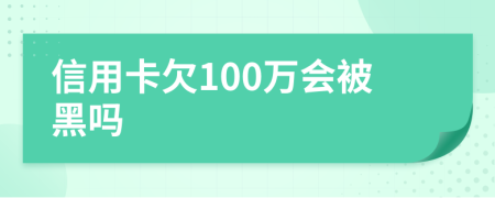 信用卡欠100万会被黑吗