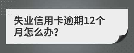 失业信用卡逾期12个月怎么办？