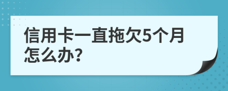 信用卡一直拖欠5个月怎么办？