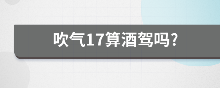 吹气17算酒驾吗?