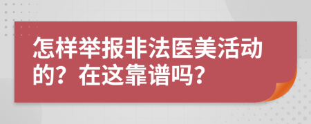 怎样举报非法医美活动的？在这靠谱吗？