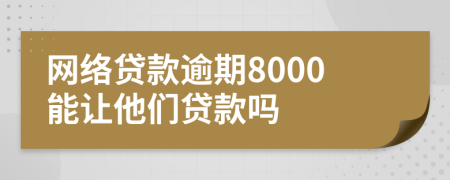 网络贷款逾期8000能让他们贷款吗