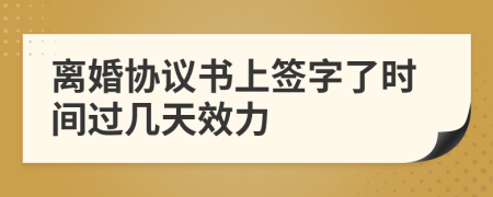 离婚协议书上签字了时间过几天效力