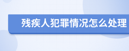 残疾人犯罪情况怎么处理