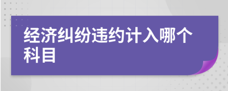 经济纠纷违约计入哪个科目