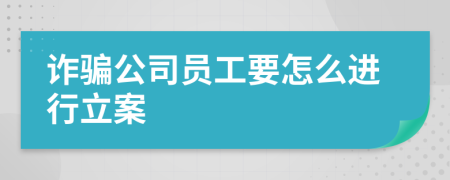 诈骗公司员工要怎么进行立案