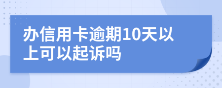 办信用卡逾期10天以上可以起诉吗