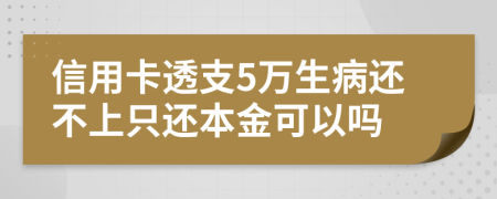 信用卡透支5万生病还不上只还本金可以吗