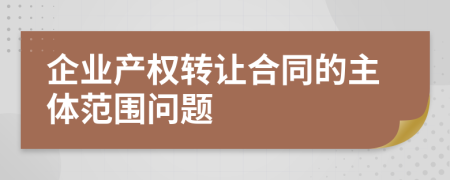 企业产权转让合同的主体范围问题