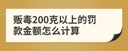 贩毒200克以上的罚款金额怎么计算