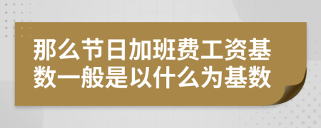 那么节日加班费工资基数一般是以什么为基数