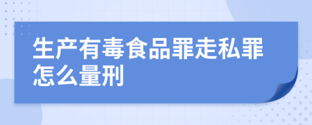 生产有毒食品罪走私罪怎么量刑