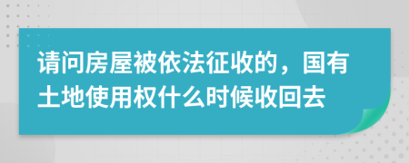 请问房屋被依法征收的，国有土地使用权什么时候收回去