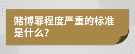 赌博罪程度严重的标准是什么？