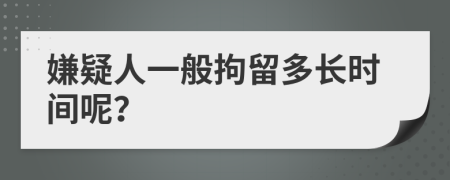 嫌疑人一般拘留多长时间呢？
