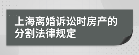 上海离婚诉讼时房产的分割法律规定