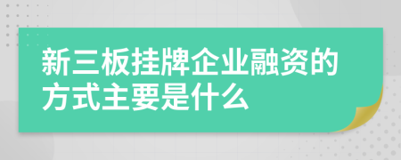 新三板挂牌企业融资的方式主要是什么