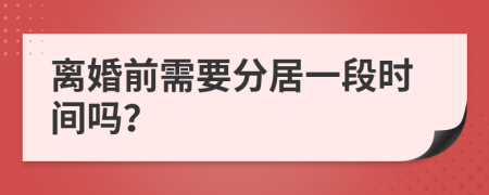 离婚前需要分居一段时间吗？