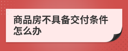 商品房不具备交付条件怎么办