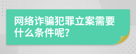 网络诈骗犯罪立案需要什么条件呢？