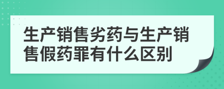 生产销售劣药与生产销售假药罪有什么区别