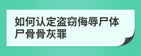 如何认定盗窃侮辱尸体尸骨骨灰罪