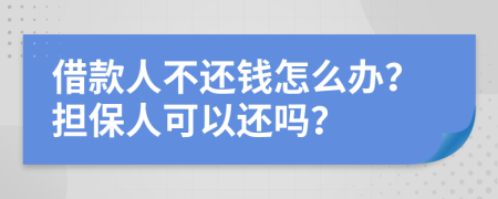 借款人不还钱怎么办？担保人可以还吗？