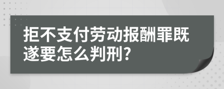 拒不支付劳动报酬罪既遂要怎么判刑?