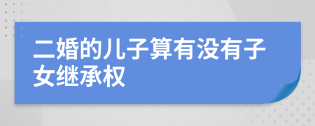 二婚的儿子算有没有子女继承权