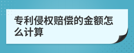 专利侵权赔偿的金额怎么计算