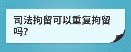 司法拘留可以重复拘留吗？