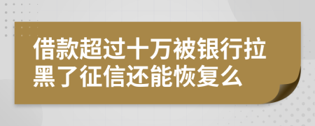 借款超过十万被银行拉黑了征信还能恢复么