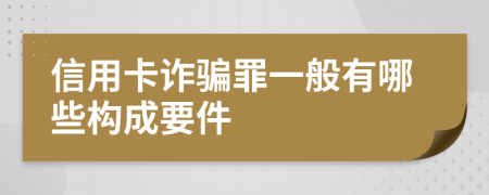 信用卡诈骗罪一般有哪些构成要件