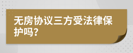 无房协议三方受法律保护吗？