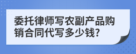 委托律师写农副产品购销合同代写多少钱?