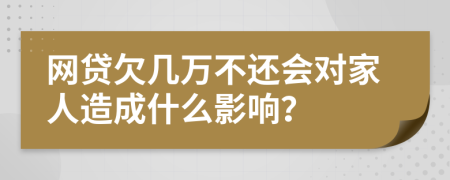 网贷欠几万不还会对家人造成什么影响？