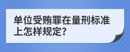 单位受贿罪在量刑标准上怎样规定？