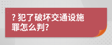 ? 犯了破坏交通设施罪怎么判?